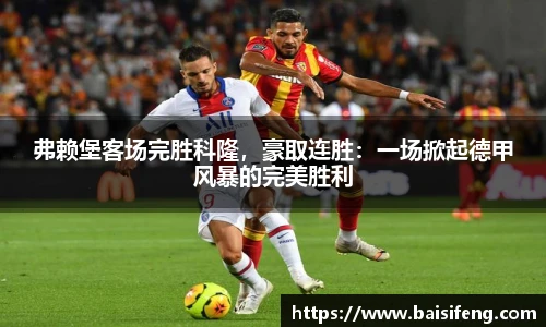 弗赖堡客场完胜科隆，豪取连胜：一场掀起德甲风暴的完美胜利