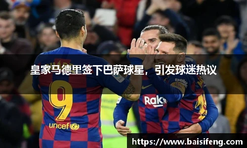 皇家马德里签下巴萨球星，引发球迷热议
