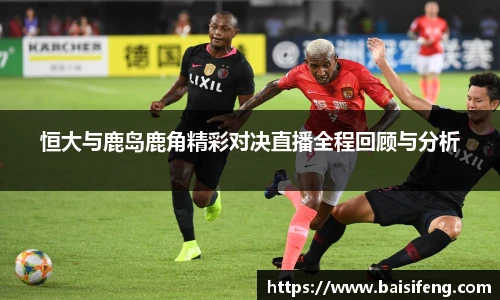 恒大与鹿岛鹿角精彩对决直播全程回顾与分析