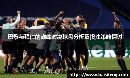 巴黎与拜仁的巅峰对决球盘分析及投注策略探讨