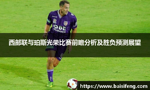 西部联与珀斯光荣比赛前瞻分析及胜负预测展望