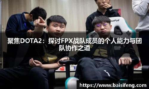 聚焦DOTA2：探讨FPX战队成员的个人能力与团队协作之道